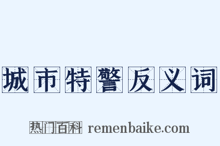 城市特警反义词是什么意思的图片